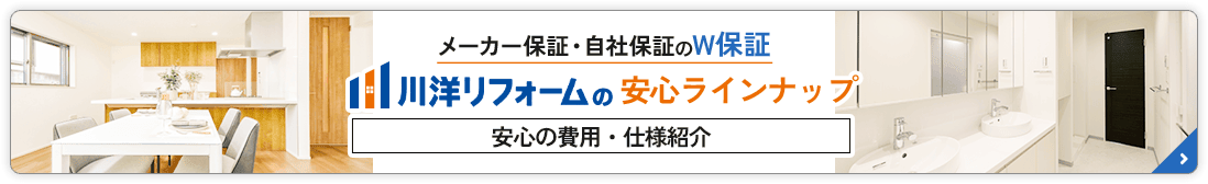 メーカー保証・自社保証のW保証 川洋リフォームの安心ラインナップ 安心の費用・仕様紹介